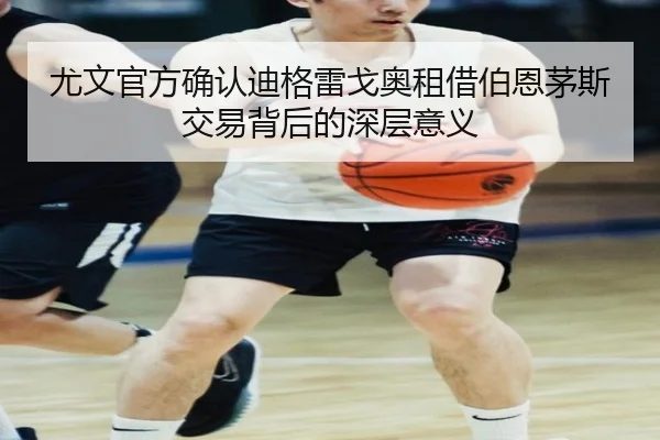 尤文官方确认迪格雷戈奥租借伯恩茅斯交易背后的深层意义 - QIUSUSPORTS