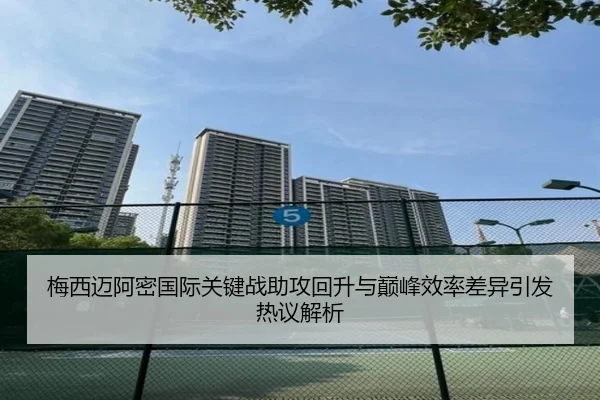 梅西迈阿密国际关键战助攻回升与巅峰效率差异引发热议解析(QIUSUSPORTS)